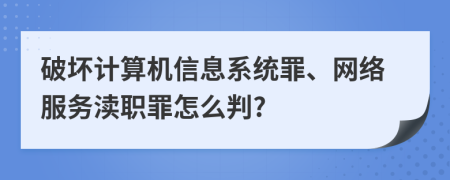 破坏计算机信息系统罪、网络服务渎职罪怎么判?