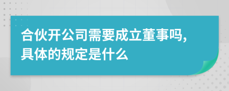 合伙开公司需要成立董事吗,具体的规定是什么