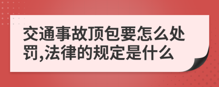 交通事故顶包要怎么处罚,法律的规定是什么