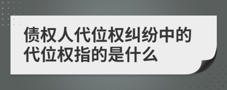 债权人代位权纠纷中的代位权指的是什么