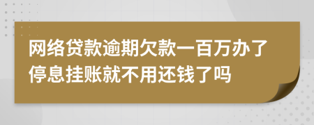 网络贷款逾期欠款一百万办了停息挂账就不用还钱了吗