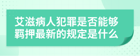 艾滋病人犯罪是否能够羁押最新的规定是什么