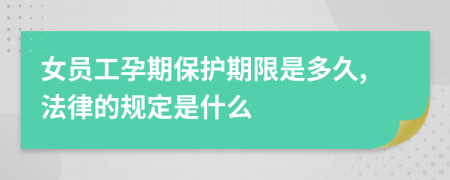 女员工孕期保护期限是多久,法律的规定是什么