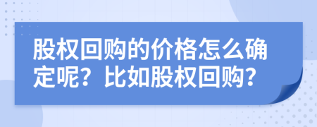 股权回购的价格怎么确定呢？比如股权回购？