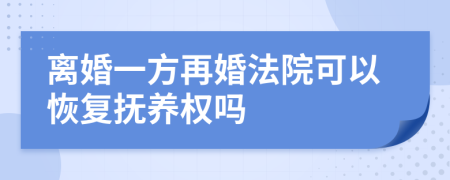 离婚一方再婚法院可以恢复抚养权吗