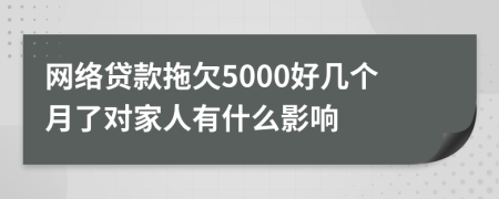 网络贷款拖欠5000好几个月了对家人有什么影响