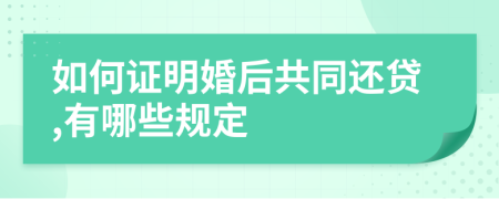 如何证明婚后共同还贷,有哪些规定