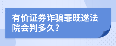 有价证券诈骗罪既遂法院会判多久?