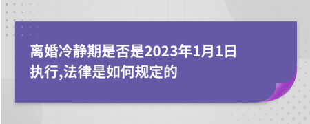离婚冷静期是否是2023年1月1日执行,法律是如何规定的