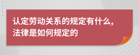 认定劳动关系的规定有什么,法律是如何规定的