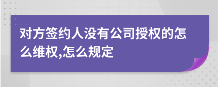 对方签约人没有公司授权的怎么维权,怎么规定