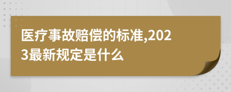 医疗事故赔偿的标准,2023最新规定是什么