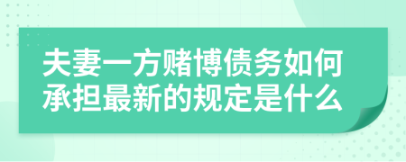 夫妻一方赌博债务如何承担最新的规定是什么