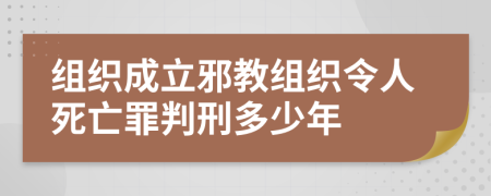 组织成立邪教组织令人死亡罪判刑多少年