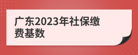 广东2023年社保缴费基数