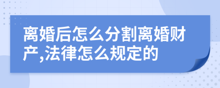 离婚后怎么分割离婚财产,法律怎么规定的