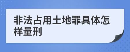 非法占用土地罪具体怎样量刑