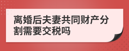 离婚后夫妻共同财产分割需要交税吗