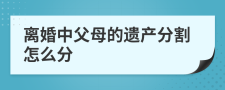 离婚中父母的遗产分割怎么分