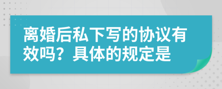 离婚后私下写的协议有效吗？具体的规定是