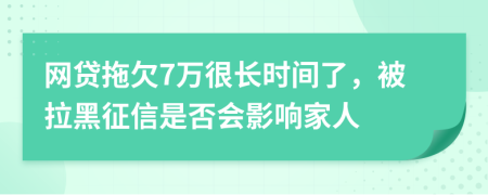 网贷拖欠7万很长时间了，被拉黑征信是否会影响家人