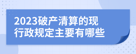 2023破产清算的现行政规定主要有哪些