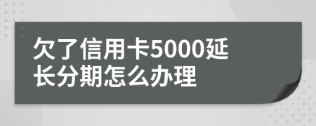 欠了信用卡5000延长分期怎么办理