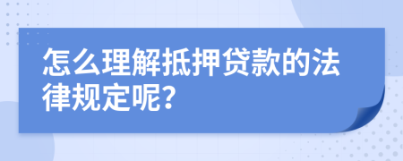 怎么理解抵押贷款的法律规定呢？