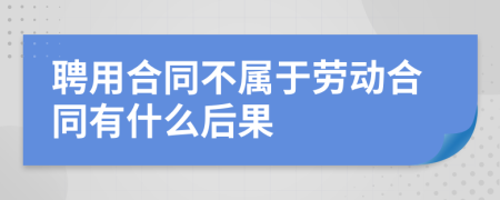 聘用合同不属于劳动合同有什么后果