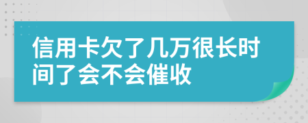 信用卡欠了几万很长时间了会不会催收