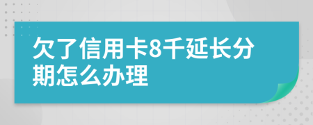 欠了信用卡8千延长分期怎么办理