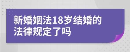 新婚姻法18岁结婚的法律规定了吗