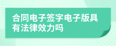 合同电子签字电子版具有法律效力吗