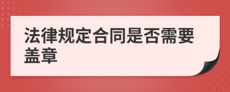 法律规定合同是否需要盖章