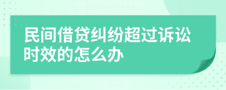 民间借贷纠纷超过诉讼时效的怎么办