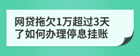 网贷拖欠1万超过3天了如何办理停息挂账