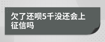 欠了还呗5千没还会上征信吗