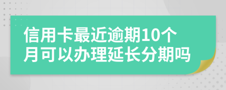 信用卡最近逾期10个月可以办理延长分期吗