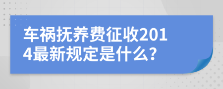 车祸抚养费征收2014最新规定是什么？