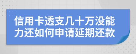 信用卡透支几十万没能力还如何申请延期还款