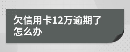 欠信用卡12万逾期了怎么办