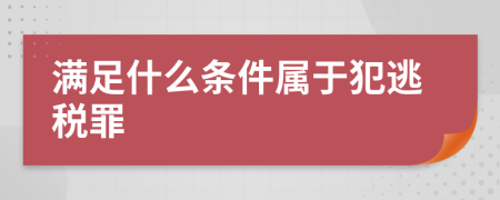 满足什么条件属于犯逃税罪