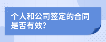 个人和公司签定的合同是否有效？