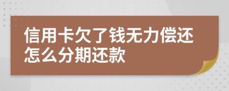 信用卡欠了钱无力偿还怎么分期还款