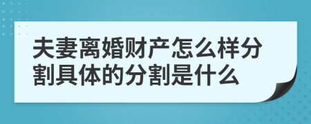 夫妻离婚财产怎么样分割具体的分割是什么