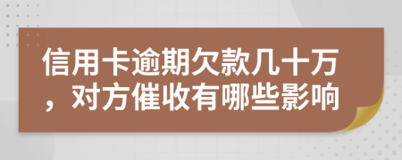信用卡逾期欠款几十万，对方催收有哪些影响