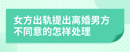 女方出轨提出离婚男方不同意的怎样处理