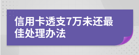 信用卡透支7万未还最佳处理办法