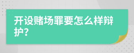 开设赌场罪要怎么样辩护？