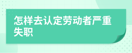 怎样去认定劳动者严重失职